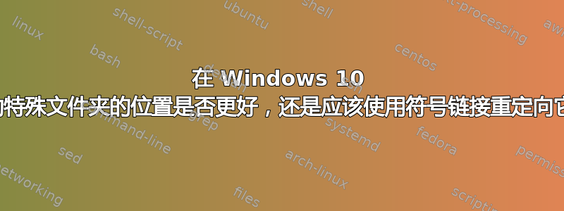 在 Windows 10 中移动特殊文件夹的位置是否更好，还是应该使用符号链接重定向它们？