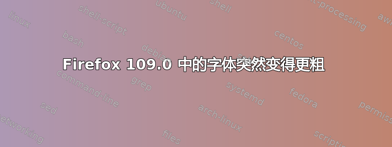 Firefox 109.0 中的字体突然变得更粗