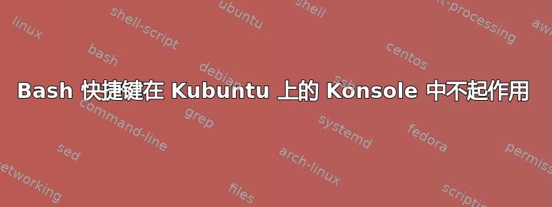 Bash 快捷键在 Kubuntu 上的 Konsole 中不起作用