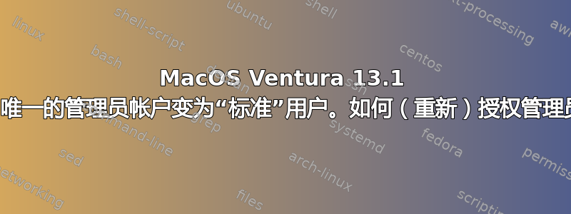 MacOS Ventura 13.1 更新后，唯一的管理员帐户变为“标准”用户。如何（重新）授权管理员帐户？