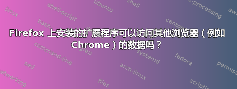 Firefox 上安装的扩展程序可以访问其他浏览器（例如 Chrome）的数据吗？