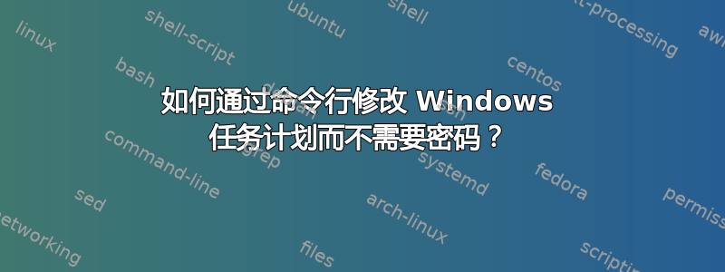 如何通过命令行修改 Windows 任务计划而不需要密码？