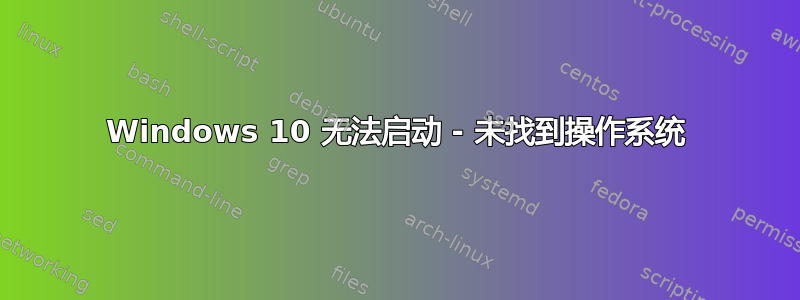 Windows 10 无法启动 - 未找到操作系统