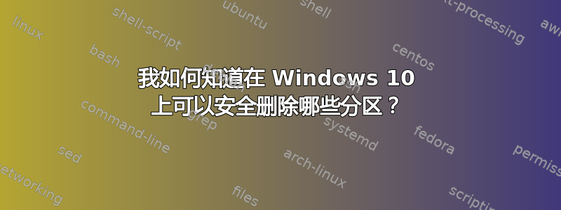 我如何知道在 Windows 10 上可以安全删除哪些分区？