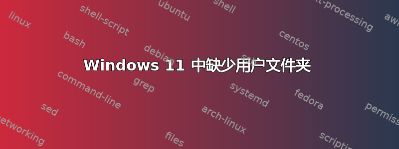 Windows 11 中缺少用户文件夹