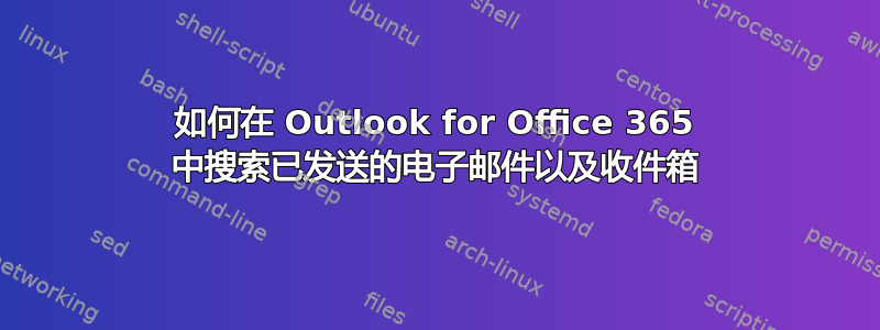 如何在 Outlook for Office 365 中搜索已发送的电子邮件以及收件箱