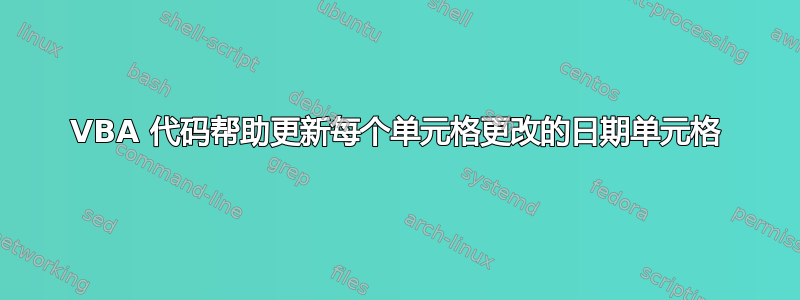 VBA 代码帮助更新每个单元格更改的日期单元格