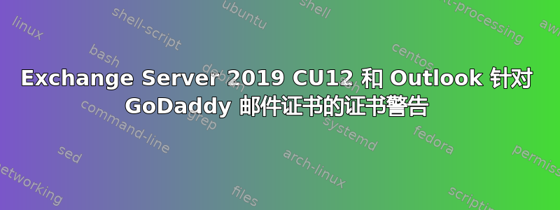 Exchange Server 2019 CU12 和 Outlook 针对 GoDaddy 邮件证书的证书警告