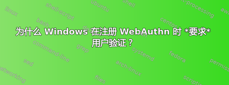 为什么 Windows 在注册 WebAuthn 时 *要求* 用户验证？