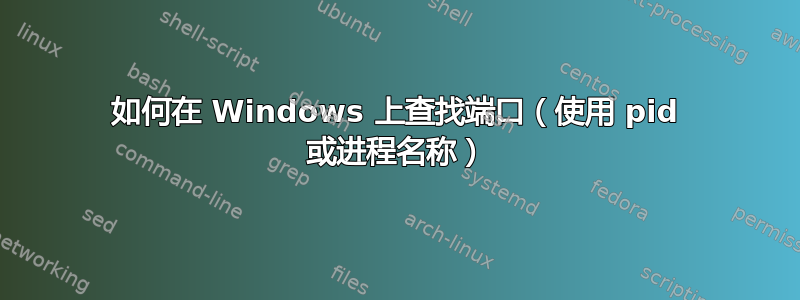 如何在 Windows 上查找端口（使用 pid 或进程名称）