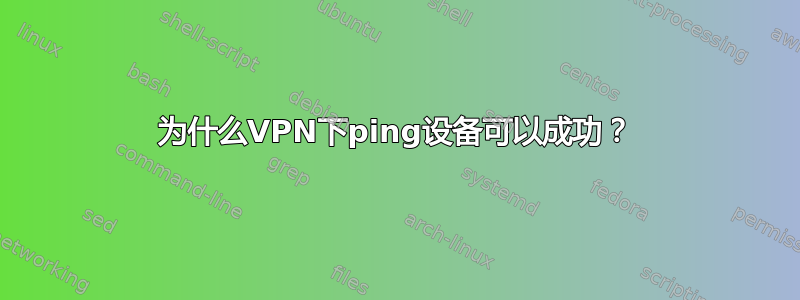 为什么VPN下ping设备可以成功？