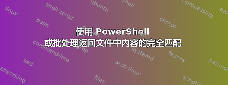 使用 PowerShell 或批处理返回文件中内容的完全匹配