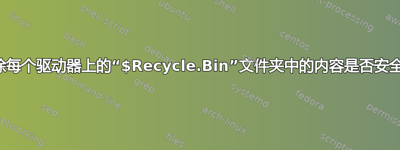 删除每个驱动器上的“$Recycle.Bin”文件夹中的内容是否安全？