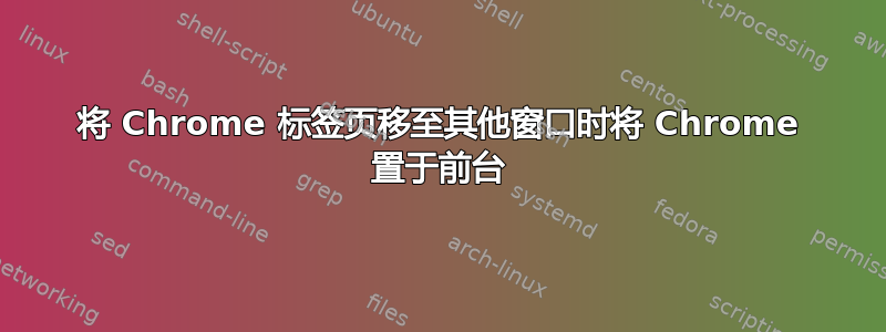 将 Chrome 标签页移至其他窗口时将 Chrome 置于前台