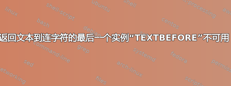 返回文本到连字符的最后一个实例“TEXTBEFORE”不可用