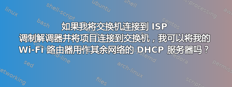 如果我将交换机连接到 ISP 调制解调器并将项目连接到交换机，我可以将我的 Wi-Fi 路由器用作其余网络的 DHCP 服务器吗？