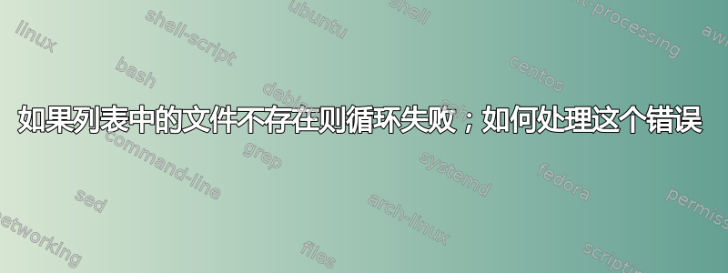 如果列表中的文件不存在则循环失败；如何处理这个错误