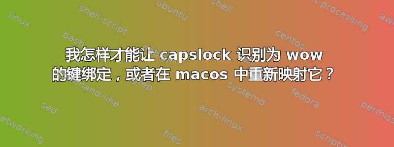 我怎样才能让 capslock 识别为 wow 的键绑定，或者在 macos 中重新映射它？