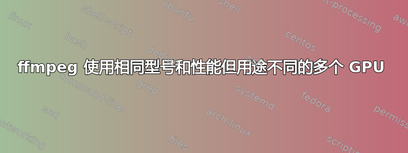 ffmpeg 使用相同型号和性能但用途不同的多个 GPU