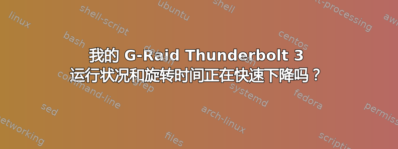 我的 G-Raid Thunderbolt 3 运行状况和旋转时间正在快速下降吗？