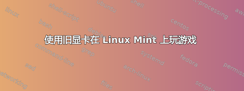 使用旧显卡在 Linux Mint 上玩游戏