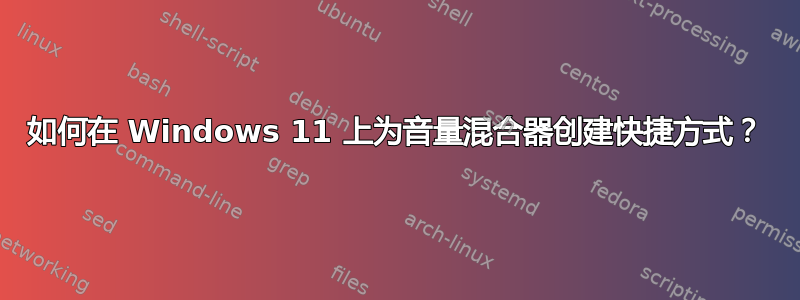 如何在 Windows 11 上为音量混合器创建快捷方式？