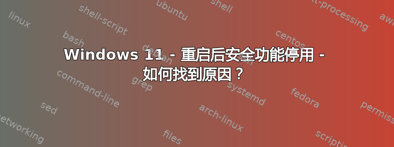 Windows 11 - 重启后安全功能停用 - 如何找到原因？