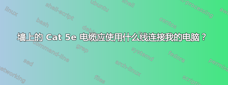 墙上的 Cat 5e 电缆应使用什么线连接我的电脑？