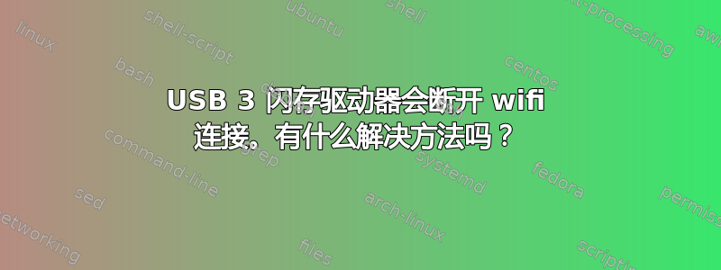 USB 3 闪存驱动器会断开 wifi 连接。有什么解决方法吗？