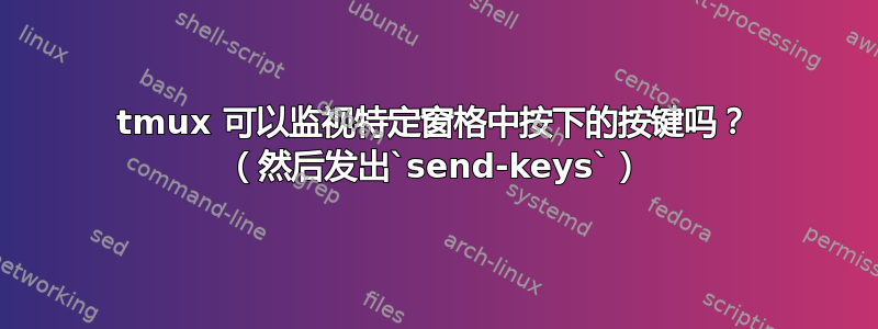 tmux 可以监视特定窗格中按下的按键吗？ （然后发出`send-keys`）