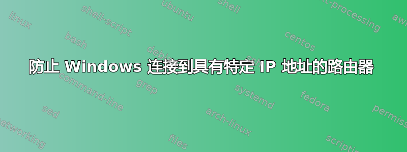 防止 Windows 连接到具有特定 IP 地址的路由器