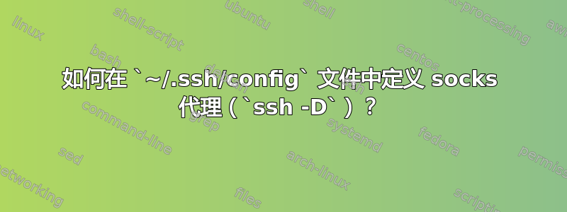 如何在 `~/.ssh/config` 文件中定义 socks 代理（`ssh -D`）？