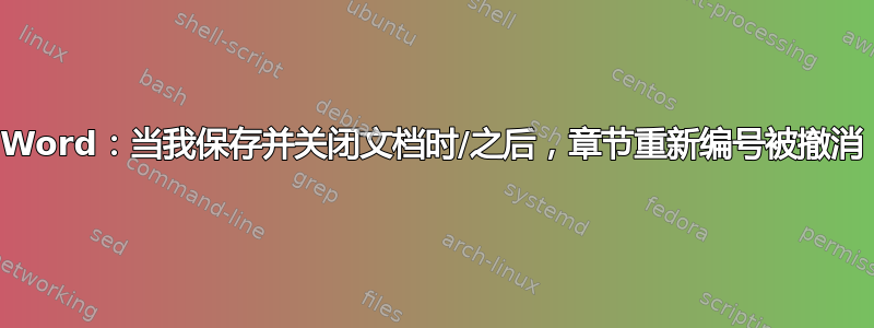 Word：当我保存并关闭文档时/之后，章节重新编号被撤消