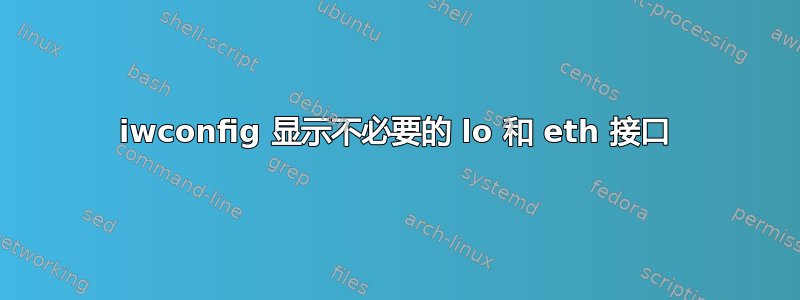 iwconfig 显示不必要的 lo 和 eth 接口