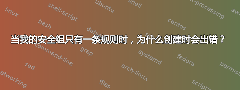 当我的安全组只有一条规则时，为什么创建时会出错？