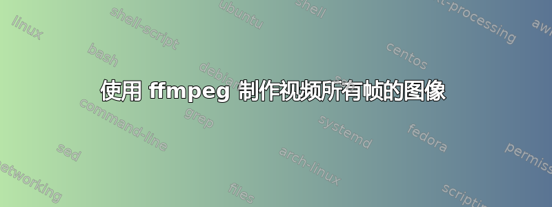 使用 ffmpeg 制作视频所有帧的图像