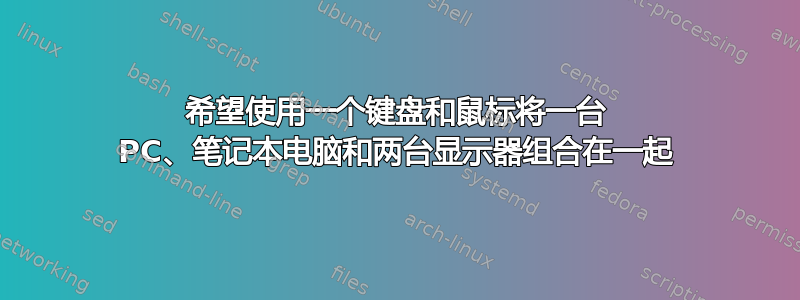 希望使用一个键盘和鼠标将一台 PC、笔记本电脑和两台显示器组合在一起