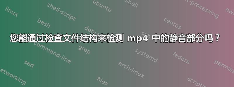 您能通过检查文件结构来检测 mp4 中的静音部分吗？