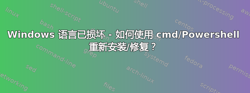 Windows 语言已损坏 - 如何使用 cmd/Powershell 重新安装/修复？