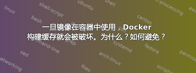 一旦镜像在容器中使用，Docker 构建缓存就会被破坏。为什么？如何避免？