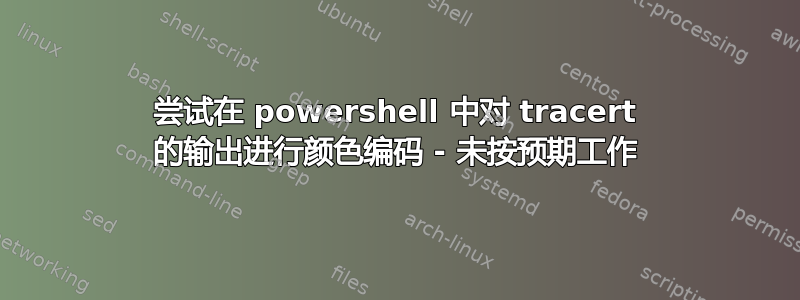 尝试在 powershell 中对 tracert 的输出进行颜色编码 - 未按预期工作