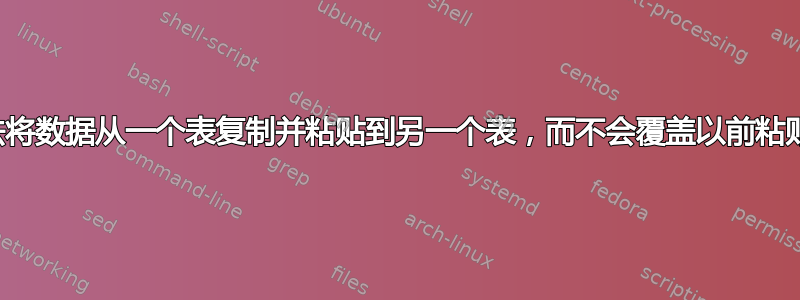 有没有办法将数据从一个表复制并粘贴到另一个表，而不会覆盖以前粘贴的数据？