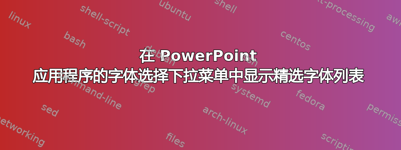 在 PowerPoint 应用程序的字体选择下拉菜单中显示精选字体列表