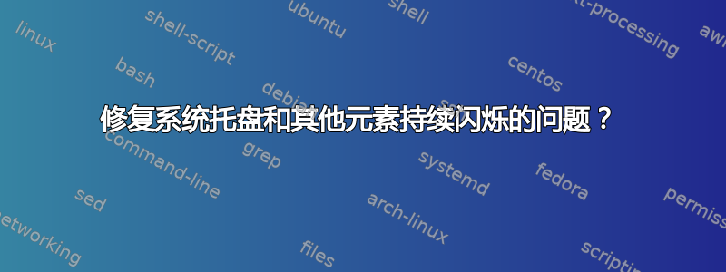 修复系统托盘和其他元素持续闪烁的问题？