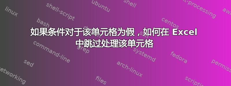 如果条件对于该单元格为假，如何在 Excel 中跳过处理该单元格