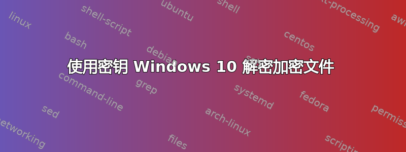 使用密钥 Windows 10 解密加密文件