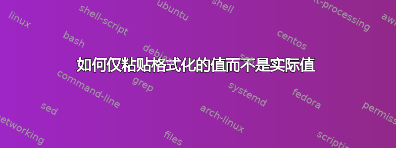 如何仅粘贴格式化的值而不是实际值