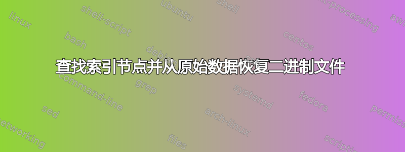 查找索引节点并从原始数据恢复二进制文件