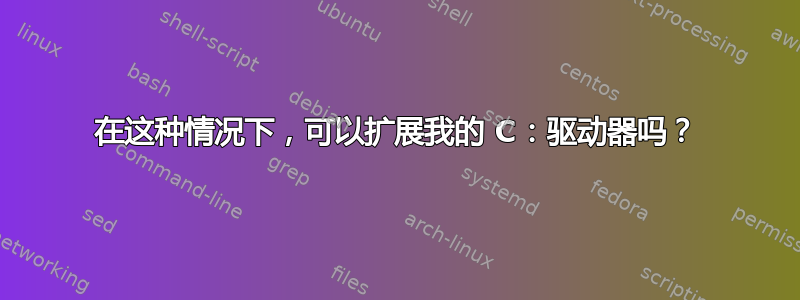 在这种情况下，可以扩展我的 C：驱动器吗？