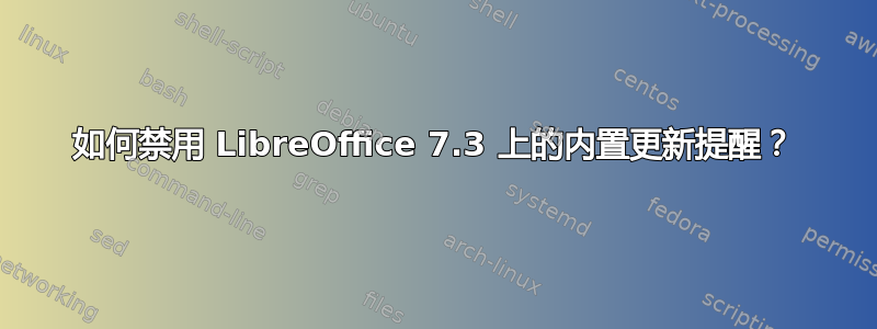 如何禁用 LibreOffice 7.3 上的内置更新提醒？